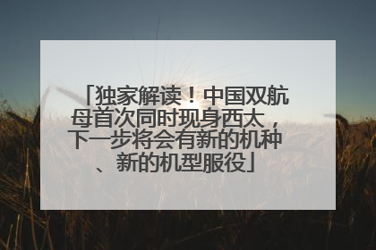 独家解读！中国双航母首次同时现身西太，下一步将会有新的机种、新的机型服役