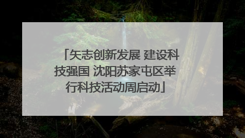 矢志创新发展 建设科技强国 沈阳苏家屯区举行科技活动周启动