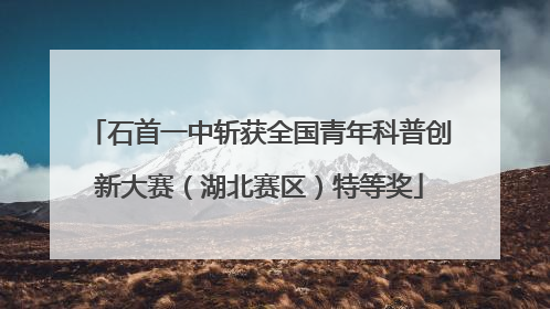 石首一中斩获全国青年科普创新大赛（湖北赛区）特等奖