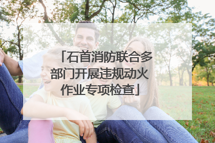 石首消防联合多部门开展违规动火作业专项检查