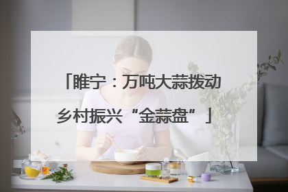 睢宁：万吨大蒜拨动乡村振兴“金蒜盘”