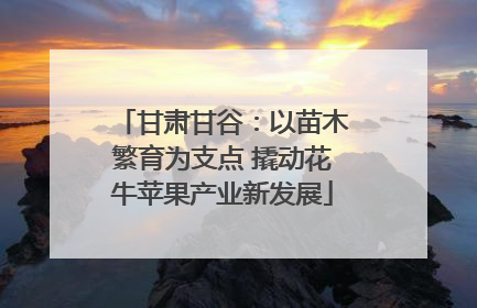 甘肃甘谷：以苗木繁育为支点 撬动花牛苹果产业新发展