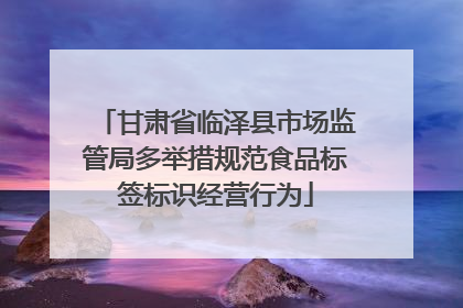 甘肃省临泽县市场监管局多举措规范食品标签标识经营行为