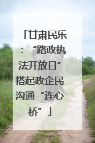 甘肃民乐：“路政执法开放日”搭起政企民沟通“连心桥”