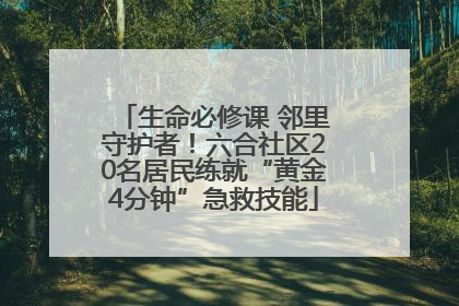 生命必修课 邻里守护者！六合社区20名居民练就“黄金4分钟”急救技能