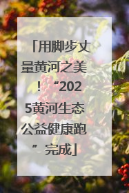 用脚步丈量黄河之美！“2025黄河生态公益健康跑”完成