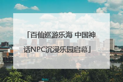 百仙巡游乐海 中国神话NPC沉浸乐园启幕