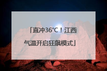 直冲36℃！江西气温开启狂飙模式