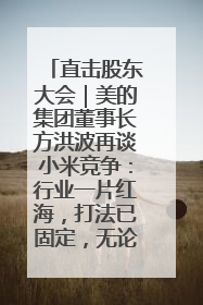 直击股东大会｜美的集团董事长方洪波再谈小米竞争：行业一片红海，打法已固定，无论谁胜都是消耗战