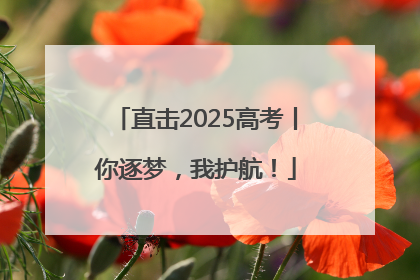 直击2025高考丨你逐梦，我护航！