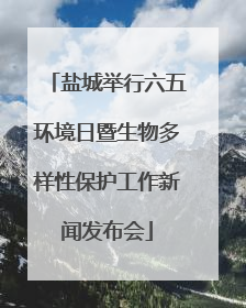 盐城举行六五环境日暨生物多样性保护工作新闻发布会