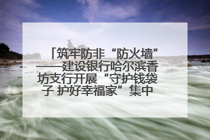 筑牢防非“防火墙”——建设银行哈尔滨香坊支行开展“守护钱袋子 护好幸福家”集中宣传日活动