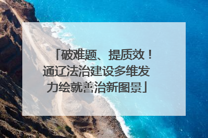 破难题、提质效！通辽法治建设多维发力绘就善治新图景