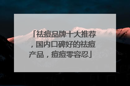 祛痘品牌十大推荐，国内口碑好的祛痘产品，痘痘零容忍