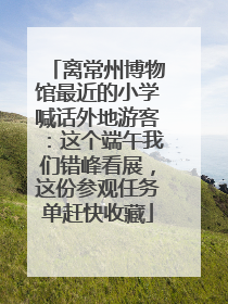 离常州博物馆最近的小学喊话外地游客：这个端午我们错峰看展，这份参观任务单赶快收藏
