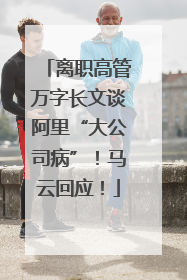 离职高管万字长文谈阿里“大公司病”！马云回应！