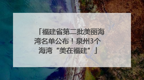 福建省第二批美丽海湾名单公布！泉州3个海湾“美在福建”