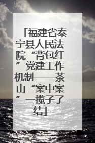 福建省泰宁县人民法院“背包红”党建工作机制——茶山“案中案”一揽子了结