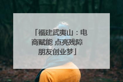 福建武夷山：电商赋能 点亮残障朋友创业梦