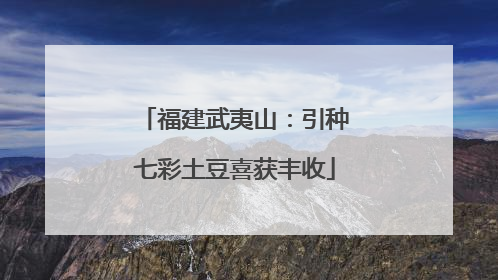 福建武夷山：引种七彩土豆喜获丰收