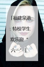福建泉港：特校学生 欢乐迎“六一”