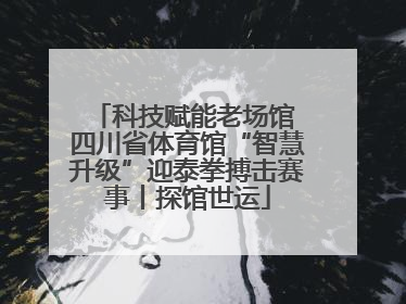 科技赋能老场馆 四川省体育馆“智慧升级”迎泰拳搏击赛事丨探馆世运