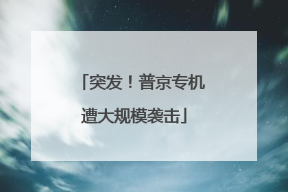突发！普京专机遭大规模袭击