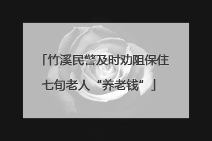 竹溪民警及时劝阻保住七旬老人“养老钱”
