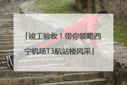 竣工验收！带你领略西宁机场T3航站楼风采