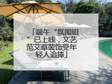 端午“氛围组”已上线，文艺范艾草装饰受年轻人追捧