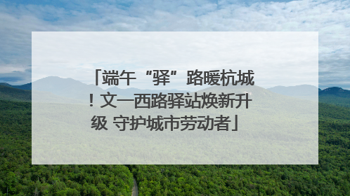 端午“驿”路暖杭城！文一西路驿站焕新升级 守护城市劳动者