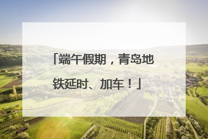 端午假期，青岛地铁延时、加车！