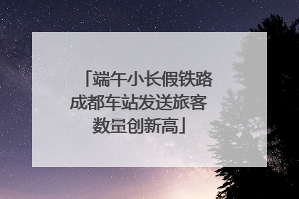 端午小长假铁路成都车站发送旅客数量创新高