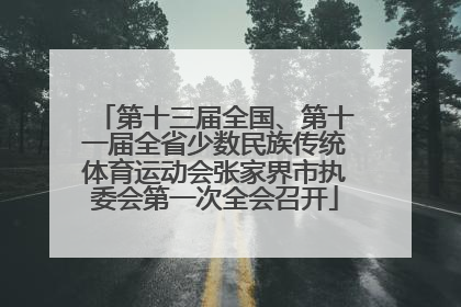 第十三届全国、第十一届全省少数民族传统体育运动会张家界市执委会第一次全会召开