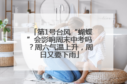 第1号台风“蝴蝶”会影响周末中考吗？周六气温上升，周日又要下雨