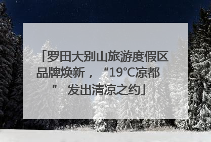 罗田大别山旅游度假区品牌焕新，“19℃凉都” 发出清凉之约