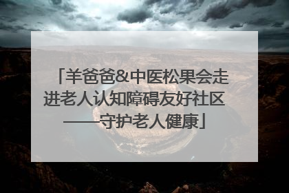 羊爸爸&中医松果会走进老人认知障碍友好社区——守护老人健康