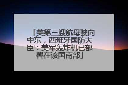 美第三艘航母驶向中东，西班牙国防大臣：美军轰炸机已部署在该国南部
