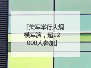 美军举行大规模军演，超12000人参加