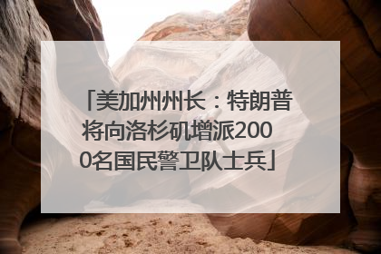 美加州州长：特朗普将向洛杉矶增派2000名国民警卫队士兵