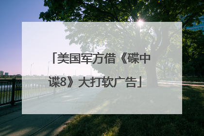 美国军方借《碟中谍8》大打软广告