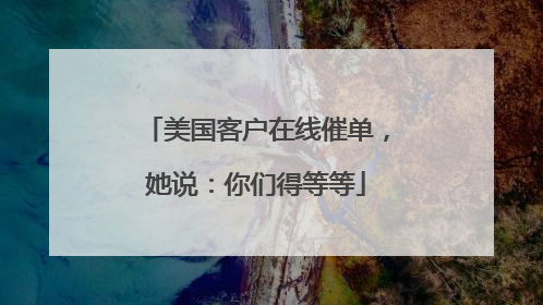 美国客户在线催单，她说：你们得等等