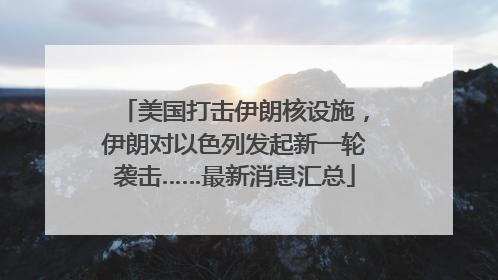 美国打击伊朗核设施，伊朗对以色列发起新一轮袭击……最新消息汇总