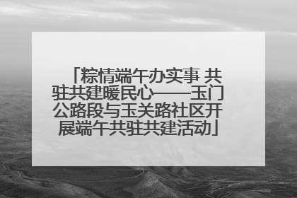 粽情端午办实事 共驻共建暖民心——玉门公路段与玉关路社区开展端午共驻共建活动