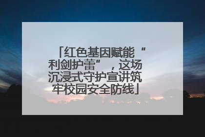 红色基因赋能“利剑护蕾”，这场沉浸式守护宣讲筑牢校园安全防线