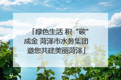 绿色生活 积“碳”成金 菏泽市水务集团邀您共建美丽菏泽