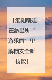 绵阳萌娃在派出所“游乐园”里解锁安全新技能