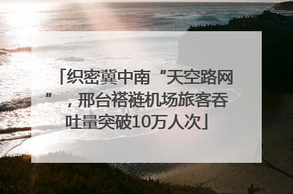 织密冀中南“天空路网”，邢台褡裢机场旅客吞吐量突破10万人次