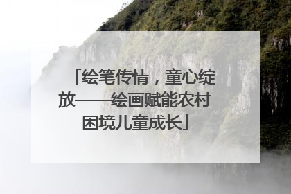 绘笔传情，童心绽放——绘画赋能农村困境儿童成长