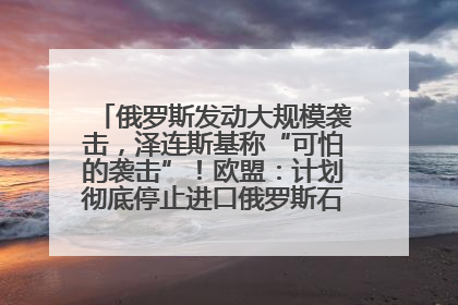 俄罗斯发动大规模袭击，泽连斯基称“可怕的袭击”！欧盟：计划彻底停止进口俄罗斯石油！油价飙涨